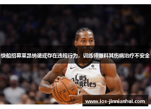 快船招募莱昂纳德或存在违规行为，训练师爆料其伤病治疗不安全