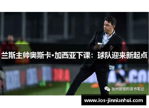 兰斯主帅奥斯卡·加西亚下课：球队迎来新起点
