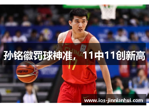 孙铭徽罚球神准，11中11创新高