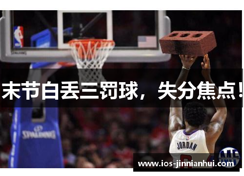 末节白丢三罚球，失分焦点！